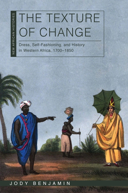Texture of Change: Dress, Self-Fashioning, and History in Western Africa, 1700-1850 - Ingram