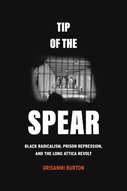 Tip of the Spear: Black Radicalism, Prison Repression, and the Long Attica Revolt - Ingram