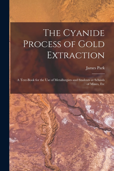 Cyanide Process of Gold Extraction: A Text-Book for the Use of Metallurgists and Students at Schools of Mines, Etc - Ingram