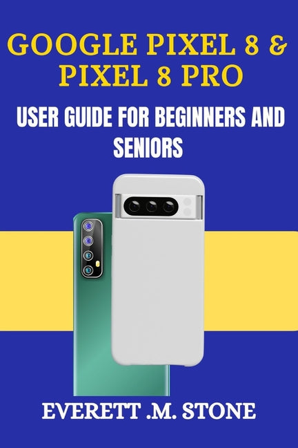 Google Pixel 8 & Pixel 8 Pro User Guide for Beginners and Seniors: A Detailed Step By Step Illustration, With Easy-To-Follow Tips, Essential Features, - Ingram