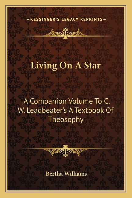 Living On A Star: A Companion Volume To C. W. Leadbeater's A Textbook Of Theosophy - Ingram