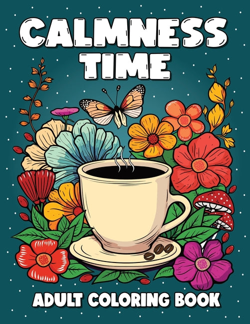 Calmness Time - Adult Coloring Book: Variety of Relaxing Designs Featuring Animals, Flowers, Patterns, Mandalas, Mushrooms, Sweets, and Many More. - Ingram