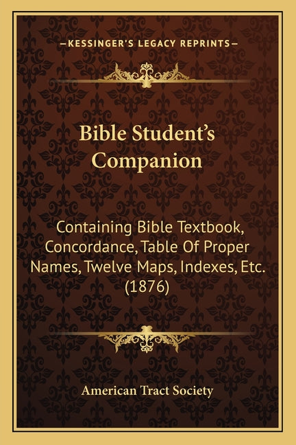 Bible Student's Companion: Containing Bible Textbook, Concordance, Table Of Proper Names, Twelve Maps, Indexes, Etc. (1876) - Ingram