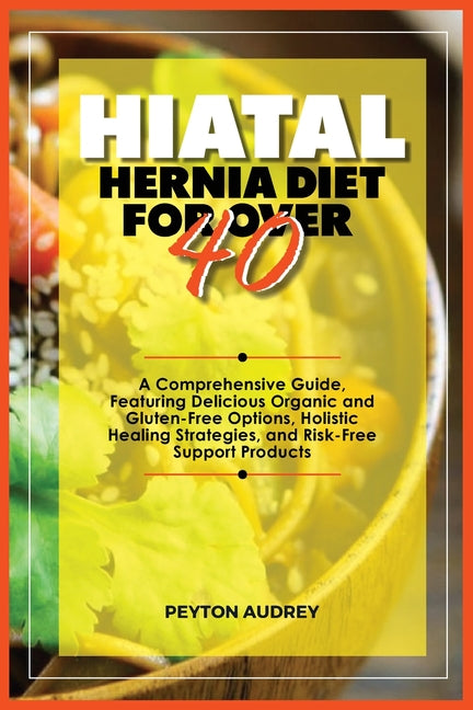 Hiatal Hernia Diet for Over 40: A Comprehensive Guide, Featuring Delicious Organic and Gluten-Free Options, Holistic Healing Strategies, and Risk-Free - Ingram