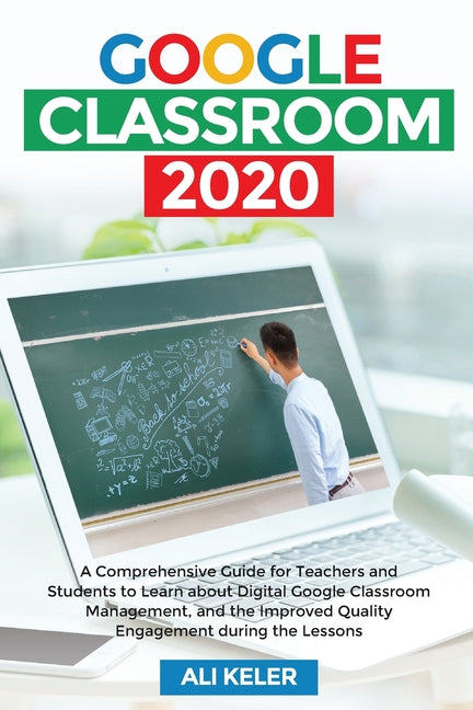 Google Classroom 2020: A Comprehensive Guide for Teachers and Students to Learn about Digital Google Classroom Management, and the Improved Q - Ingram