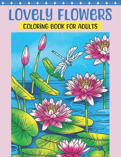 Lovely Flowers Coloring Book for Adults: Flower Coloring Book Featuring Blooming Lifelike Flowers in Natural Settings with Birds and Butterflies, and - Ingram