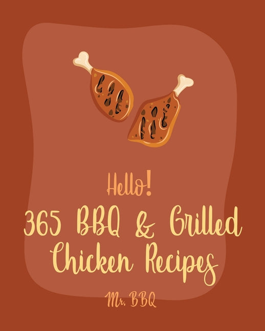 Hello! 365 BBQ & Grilled Chicken Recipes: Best BBQ & Grilled Chicken Cookbook Ever For Beginners [Texas Barbecue Book, Chicken Breast Recipes, Chicken - Ingram