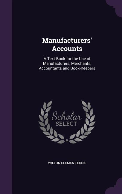 Manufacturers' Accounts: A Text-Book for the Use of Manufacturers, Merchants, Accountants and Book-Keepers - Ingram