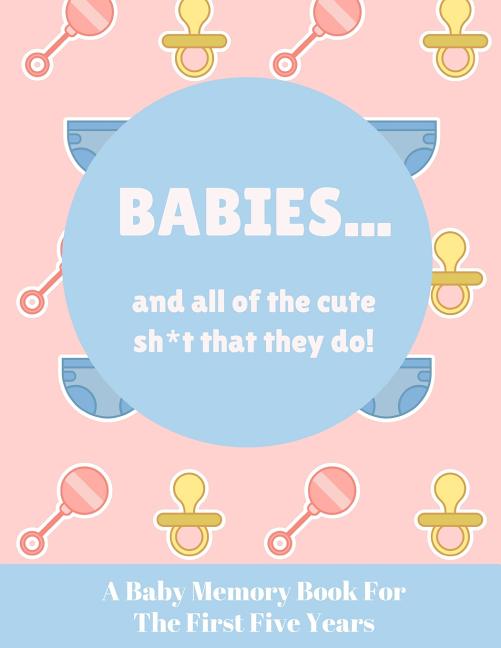 Babies And All Of The Cute Sh*t That They Do: A Baby Memory Book for the First Five Years - Keepsake for Boy or Girl - Baby Registry or Baby Shower Gi - Ingram