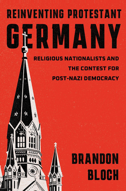Reinventing Protestant Germany: Religious Nationalists and the Contest for Post-Nazi Democracy - Ingram