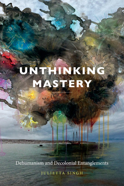 Unthinking Mastery: Dehumanism and Decolonial Entanglements - Ingram