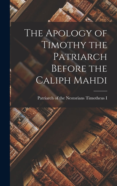 Apology of Timothy the Patriarch Before the Caliph Mahdi - Ingram