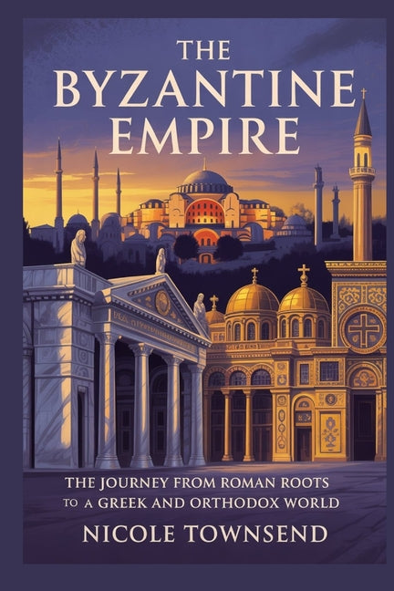 The Byzantine Empire: The journey from Roman roots to a Greek and Orthodox world - Ingram