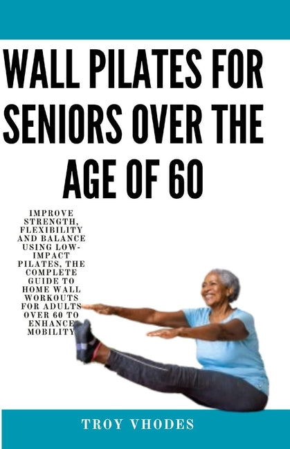 Wall Pilates for Seniors Over the age of 60: Improve Strength, Flexibility and Balance Using Low-Impact Pilates, The Complete Guide to Home Wall Worko - Ingram