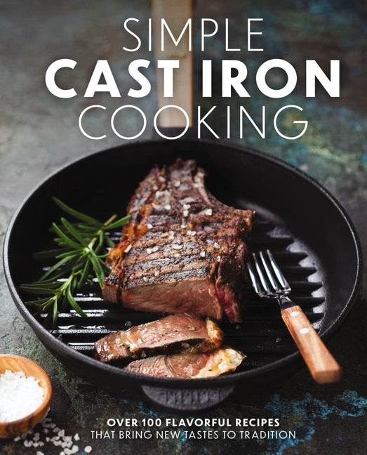 Simple Cast Iron Cooking: Over 100 Flavorful Recipes That Bring New Taste to Tradition - Ingram