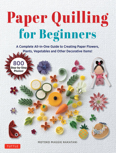 Paper Quilling for Beginners: A Complete All-In-One Guide to Creating Paper Flowers, Plants, Vegetables and Other Decorative Items! - Ingram