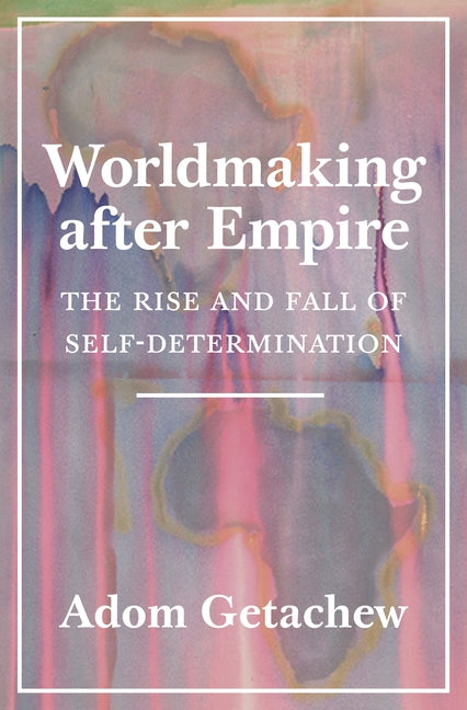 Worldmaking After Empire: The Rise and Fall of Self-Determination - Ingram