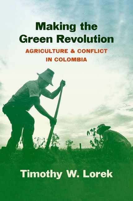 Making the Green Revolution: Agriculture and Conflict in Colombia - Ingram