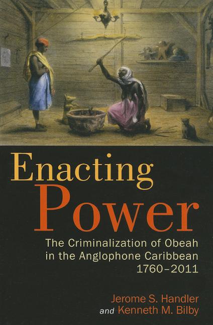 Enacting Power: The Criminalization of Obeah in the Anglophone Caribbean, 1760-2011 - Ingram