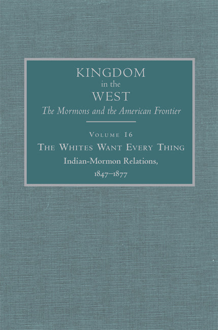 Whites Want Every Thing: Indian-Mormon Relations, 1847-1877 Volume 16 - Ingram
