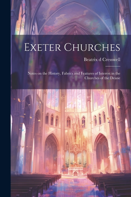 Exeter Churches; Notes on the History, Fabrics and Features of Interest in the Churches of the Deane - Ingram