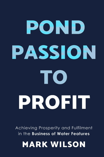 Pond Passion To Profit: Achieving Prosperity and Fulfilment in the Business of Water Features - Ingram