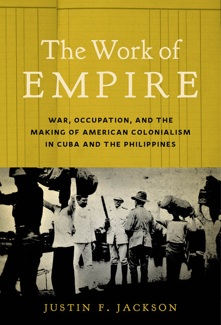 Work of Empire: War, Occupation, and the Making of American Colonialism in Cuba and the Philippines - Ingram