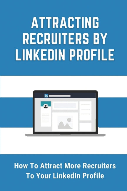 Attracting Recruiters By LinkedIn Profile: How To Attract More Recruiters To Your LinkedIn Profile: Create A Featured Profile On Linkedin - Ingram