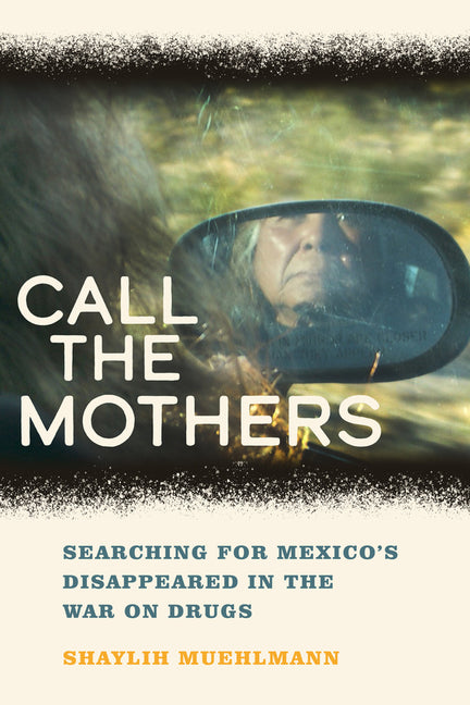 Call the Mothers: Searching for Mexico's Disappeared in the War on Drugs Volume 58 - Ingram