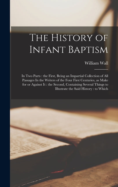 History of Infant Baptism: In two Parts: the First, Being an Impartial Collection of all Passages In the Writers of the Four First Centuries, as - Ingram