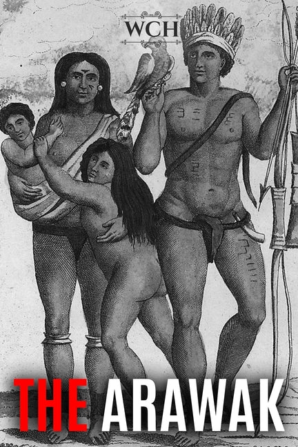 Arawak: History and Culture of the Natives of South America and the Caribbean Encountered by Christopher Columbus - Ingram