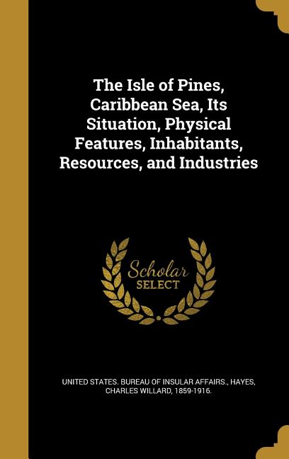 Isle of Pines, Caribbean Sea, Its Situation, Physical Features, Inhabitants, Resources, and Industries - Ingram