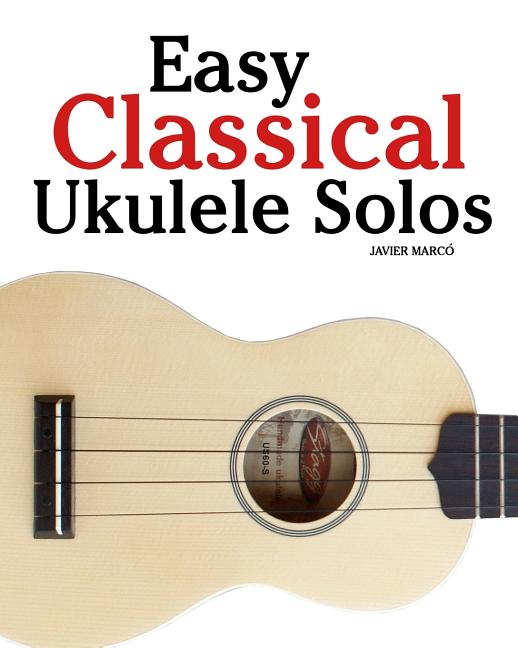 Easy Classical Ukulele Solos: Featuring music of Bach, Mozart, Beethoven, Vivaldi and other composers. In Standard Notation and TAB - Ingram