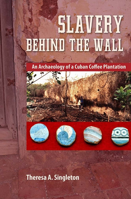 Slavery Behind the Wall: An Archaeology of a Cuban Coffee Plantation - Ingram