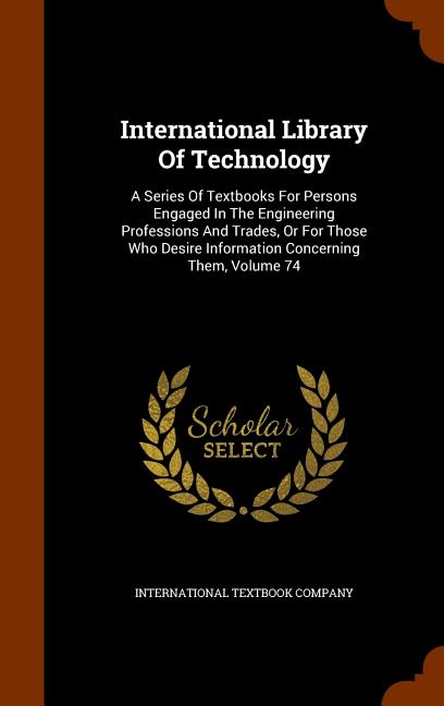 International Library Of Technology: A Series Of Textbooks For Persons Engaged In The Engineering Professions And Trades, Or For Those Who Desire Info - Ingram