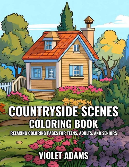 Countryside Scenes Coloring Book: Relaxing Coloring Pages for Teens, Adults, and Seniors Featuring Rustic Country Houses, Cozy Cabins, and Stunning La - Ingram