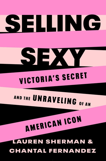 Selling Sexy: Victoria's Secret and the Unraveling of an American Icon - Ingram