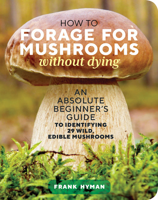 How to Forage for Mushrooms Without Dying: An Absolute Beginner's Guide to Identifying 29 Wild, Edible Mushrooms - Ingram