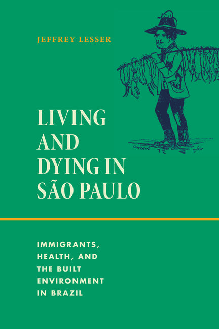 Living and Dying in São Paulo: Immigrants, Health, and the Built Environment in Brazil - Ingram