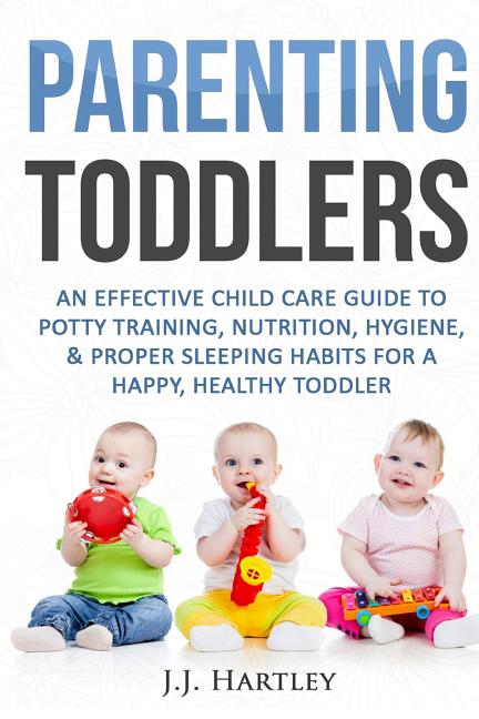 Parenting: Parenting Toddlers: An Effective Child Care Guide To Potty Training, Nutrition, Hygiene, & Proper Sleeping Habits For A Happy Healthy Toddl - Ingram