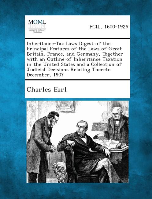 Inheritance-Tax Laws Digest of the Principal Features of the Laws of Great Britain, France, and Germany, Together with an Outline of Inheritance Taxat - Ingram