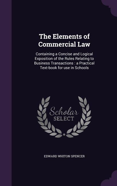 Elements of Commercial Law: Containing a Concise and Logical Exposition of the Rules Relating to Business Transactions: a Practical Text-book for - Ingram