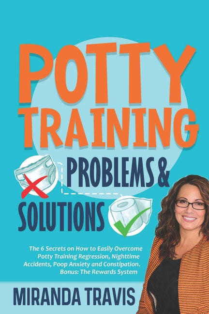 Potty Training Problems and Solutions: The 6 Secrets On How To Easily Overcome Potty Training Regression, Nighttime Accidents, Poop Anxiety And Consti - Ingram