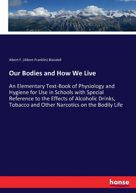 Our Bodies and How We Live: An Elementary Text-Book of Physiology and Hygiene for Use in Schools with Special Reference to the Effects of Alcoholi - Ingram