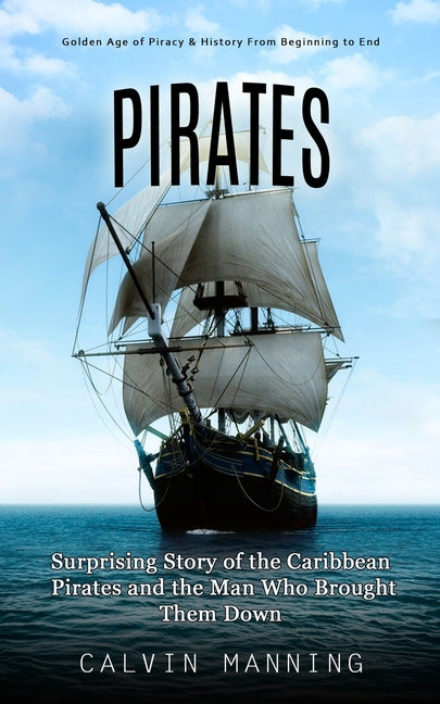 Pirates: Golden Age of Piracy & History From Beginning to End (Surprising Story of the Caribbean Pirates and the Man Who Brought Them Down) - Ingram