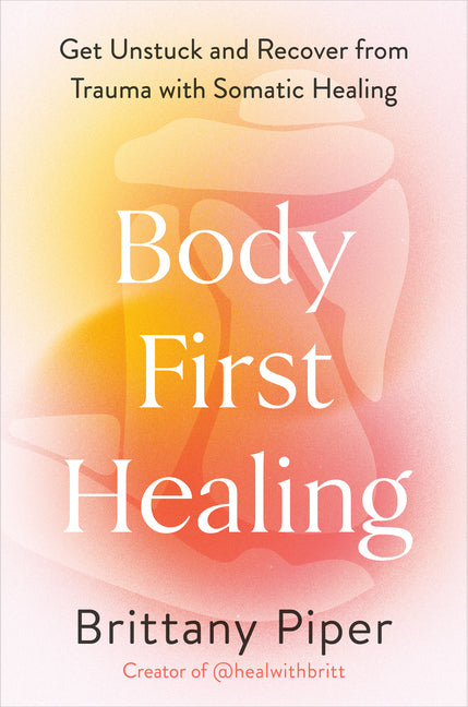 Body-First Healing: Get Unstuck and Recover from Trauma with Somatic Healing - Ingram