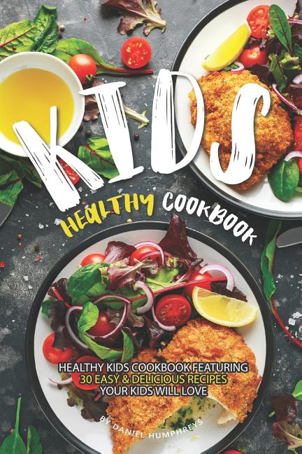 Kids Healthy Cookbook: Healthy Kids Cookbook Featuring 30 Easy & Delicious Recipes Your Kids Will Love - Ingram