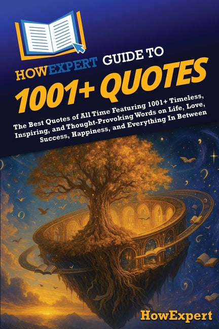 HowExpert Guide to 1001+ Quotes: The Best Quotes of All Time Featuring 1001+ Timeless, Inspiring, and Thought-Provoking Words on Life, Love, Success, - Ingram