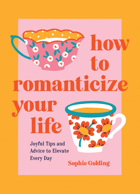 How to Romanticize Your Life: Joyful Tips and Advice to Elevate Every Day - Ingram