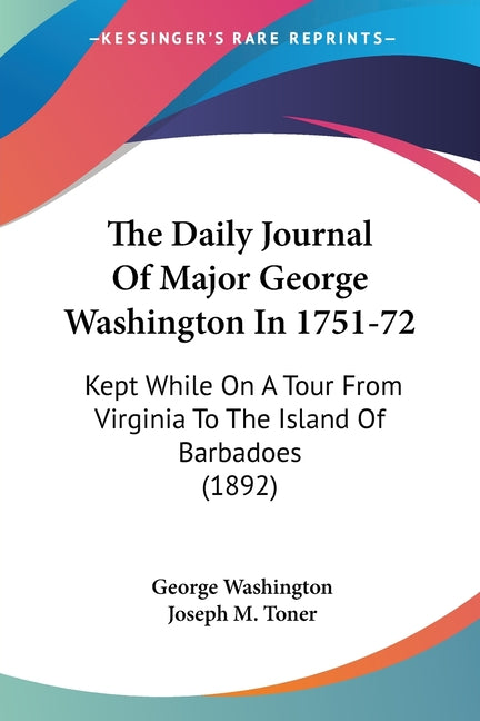 Daily Journal Of Major George Washington In 1751-72: Kept While On A Tour From Virginia To The Island Of Barbadoes (1892) - Ingram